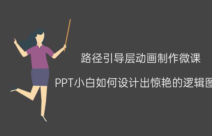 路径引导层动画制作微课 PPT小白如何设计出惊艳的逻辑图表？